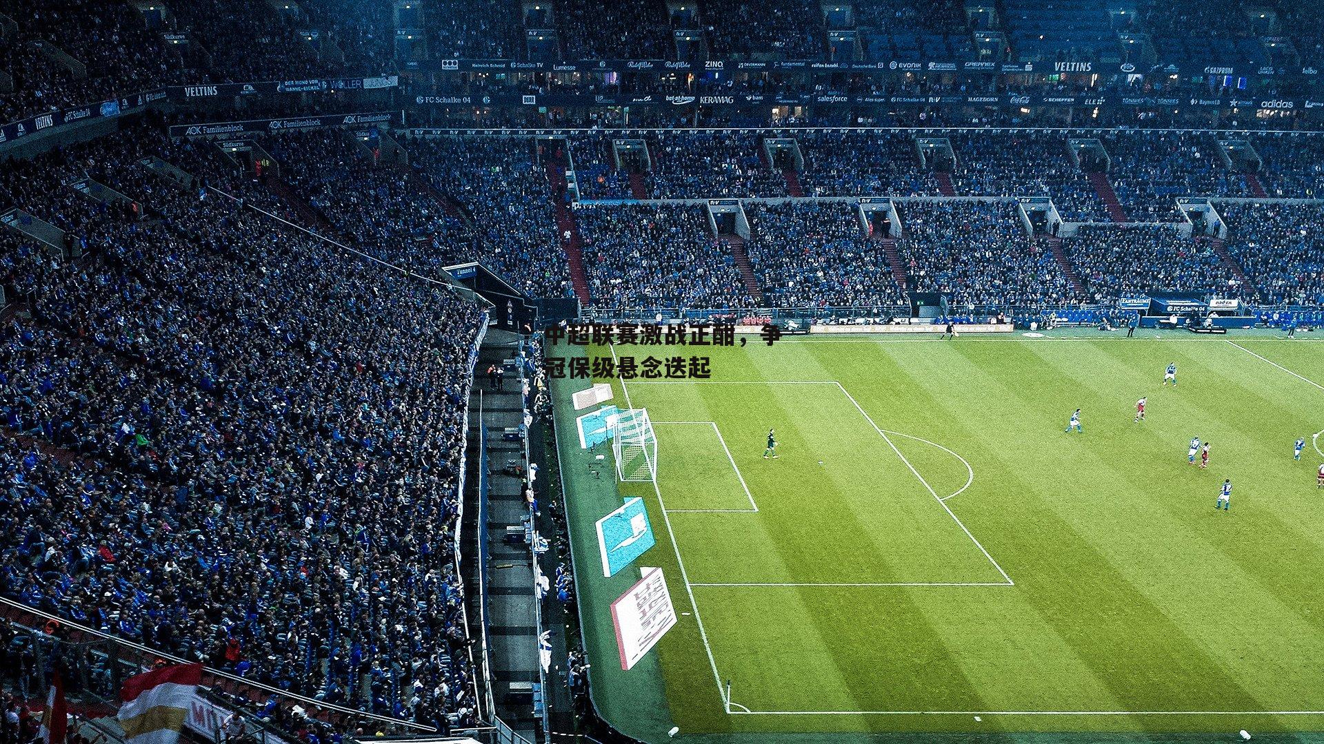 中超联赛激战正酣,争冠保级悬念迭起