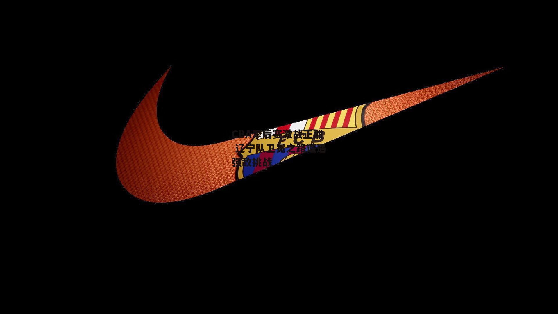 CBA季后赛激战正酣 辽宁队卫冕之路遭遇强敌挑战|B体育官方网站