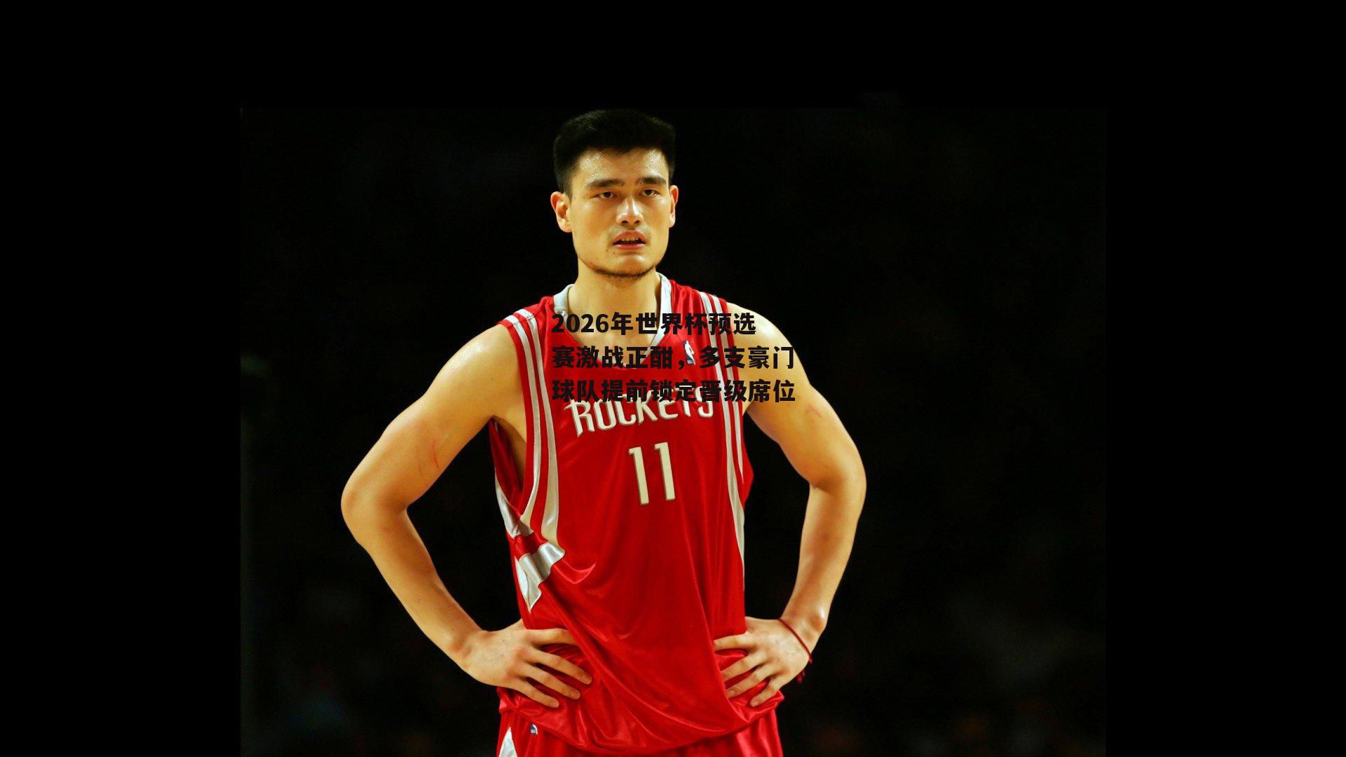 2026年世界杯预选赛激战正酣，多支豪门球队提前锁定晋级席位