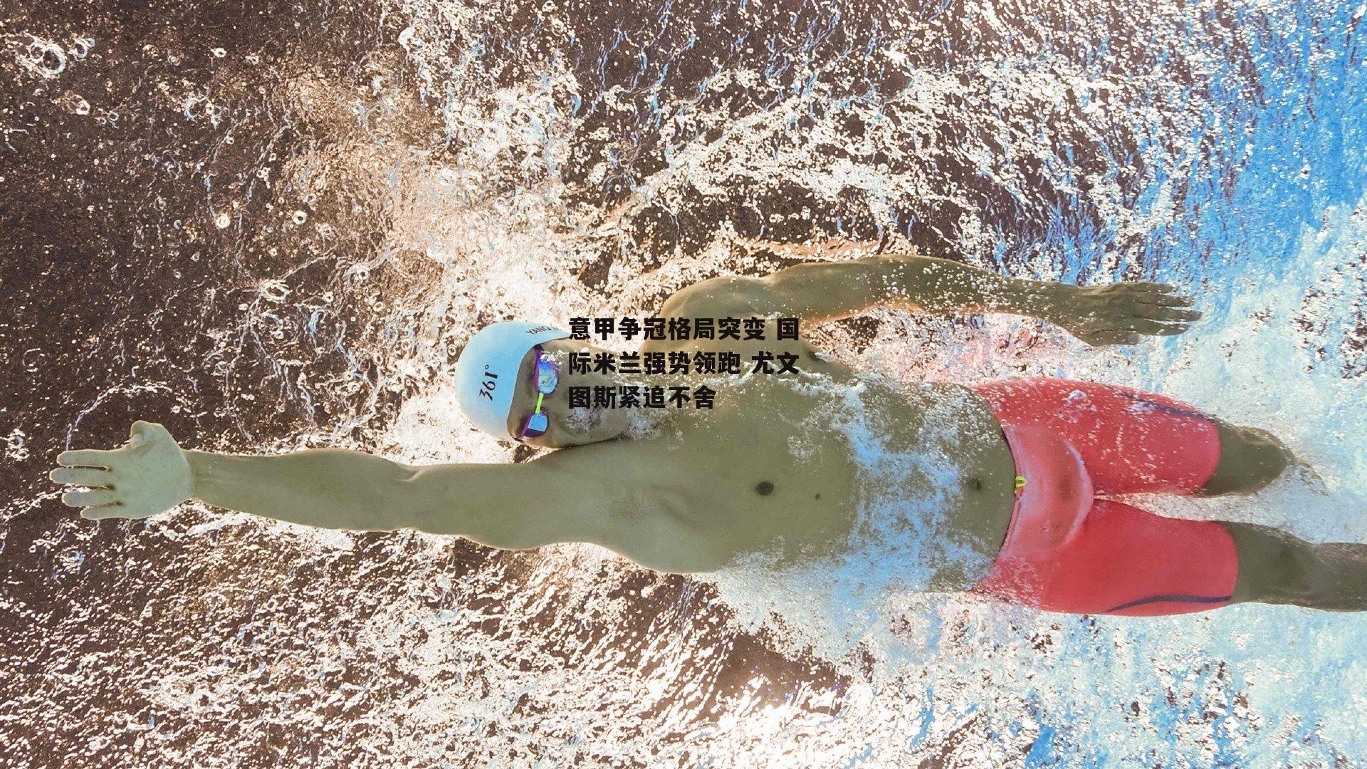 意甲争冠格局突变 国际米兰强势领跑 尤文图斯紧追不舍|B体育app