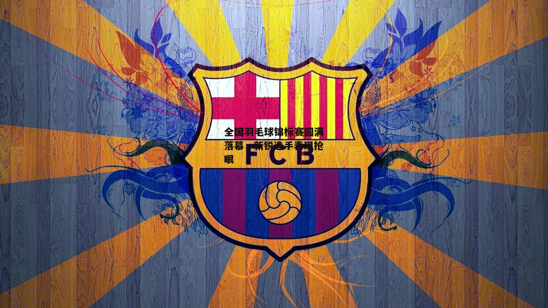 全国羽毛球锦标赛圆满落幕，新锐选手表现抢眼：B体育