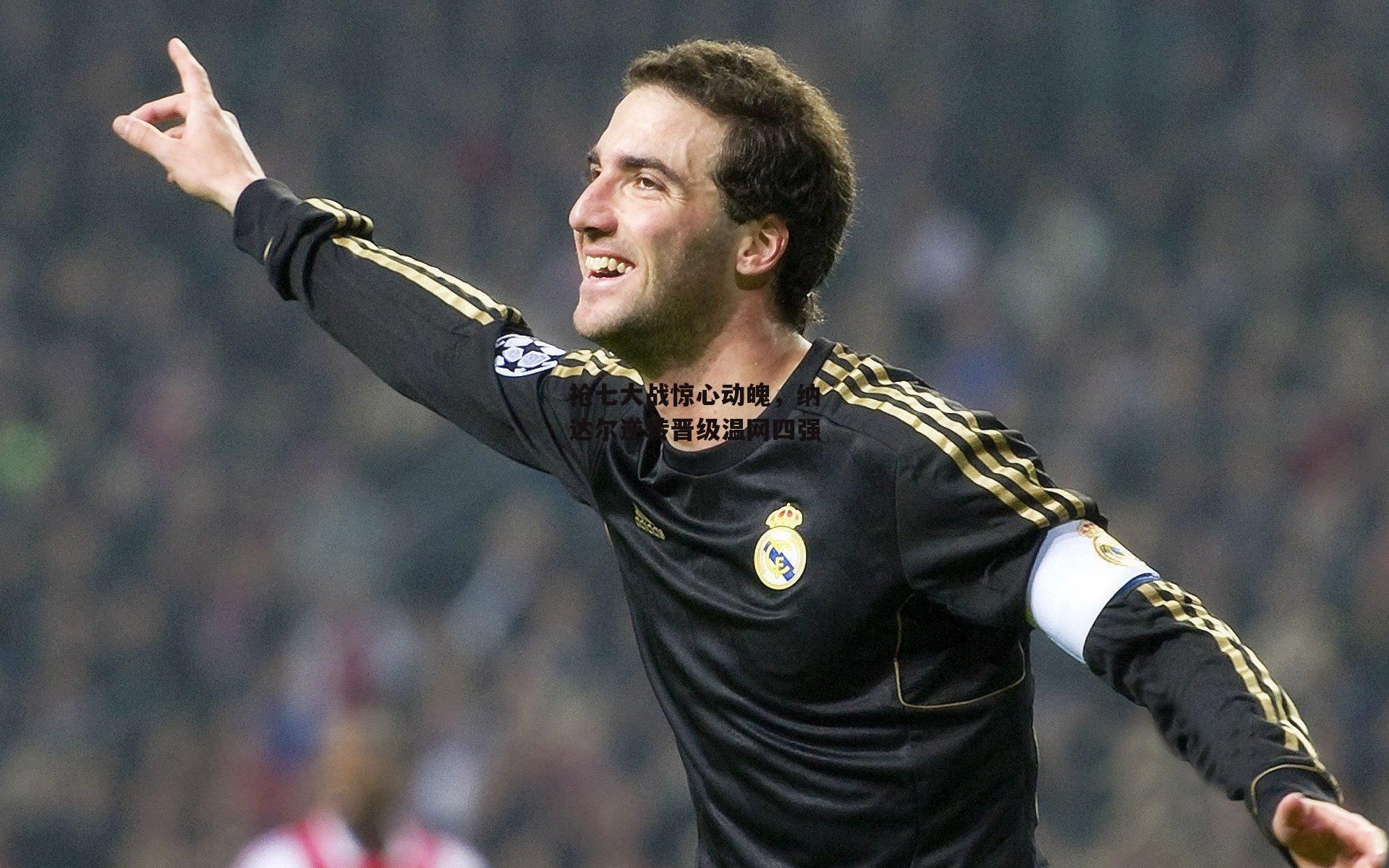 抢七大战惊心动魄,纳达尔逆转晋级温网四强