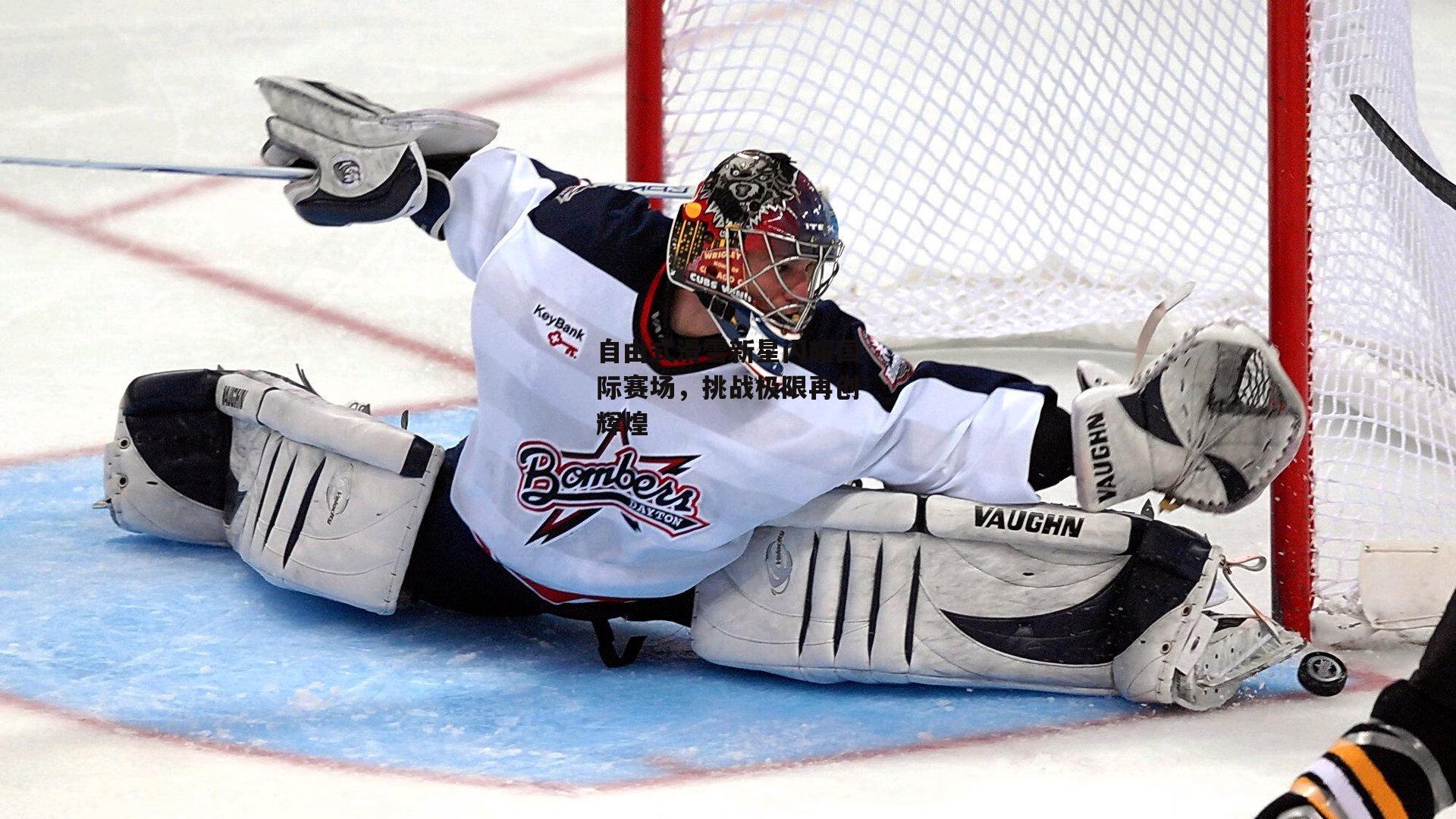 B体育app-自由式滑雪新星闪耀国际赛场，挑战极限再创辉煌